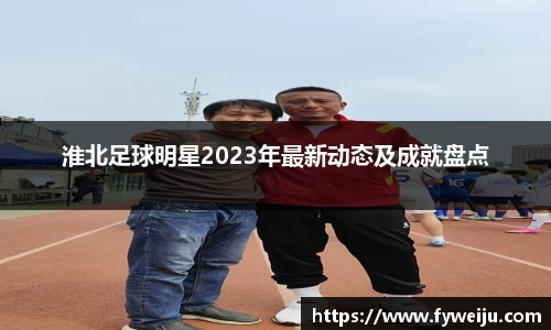 淮北足球明星2023年最新动态及成就盘点