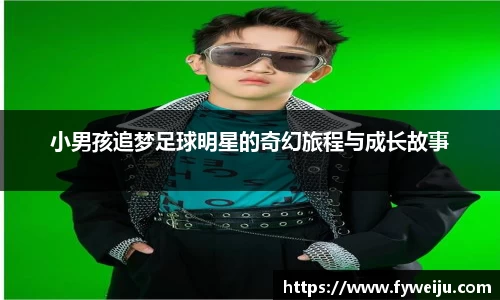 小男孩追梦足球明星的奇幻旅程与成长故事